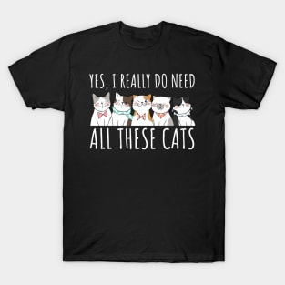 Yes I Really Do Need All These Cats - Cat Lover Gifts T-Shirt